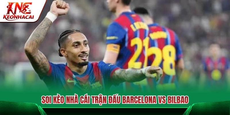 Nhận định kèo thơm cặp đại chiến Barcelona vs Bilbao 