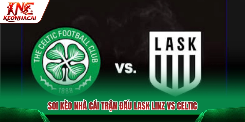 Chọn cửa cược đắc địa trận cầu Lask Linz vs Celtic 